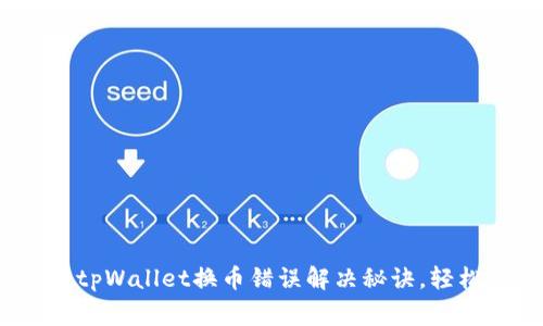 专家独家揭秘：tpWallet换币错误解决秘诀，轻松应对各种难题