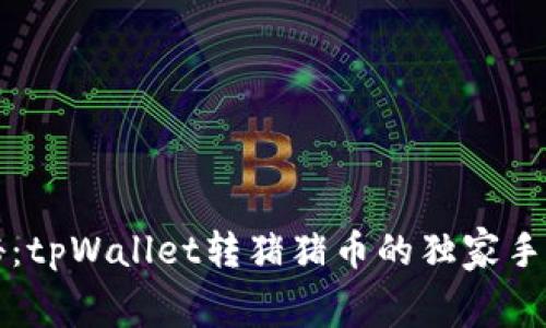 专家揭秘：tpWallet转猪猪币的独家手续费秘诀