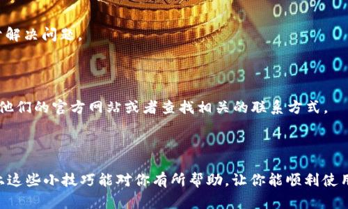 对于“打不开 tpWallet 是怎么回事”这个问题，可以从多个方面来分析和解答。下面我们将详细讨论造成 tpWallet 不能正常打开的原因及其解决方案。

一、检查网络连接

说真的，很多时候，你的应用打不开其实是因为网络问题。首先，确认一下你的手机或电脑连接到互联网了吗？如果网络不稳定，tpWallet 自然无法正常加载。你可以尝试重新连接 Wi-Fi 或者打开数据流量，看看能否解决问题。

二、应用版本过旧

如果是很久没更新的应用，也有可能出现打不开的情况。开发者可能已经推出了新版本，其中修复了许多 bug 和问题。你可以去应用商店检查一下 tpWallet 是否有更新。如果有，立即更新到最新版本，通常这就可以解决很多问题。

三、缓存和数据问题

很多应用在使用过程中，会生成缓存数据。如果这些数据出现了问题，可能会导致应用无法正常打开。你可以尝试清除 tpWallet 的缓存和数据。具体操作方式因设备而异，但一般来说，进入手机的“设置”  “应用管理”  找到 tpWallet  清除缓存和数据。注意，清除数据可能会导致某些设置丢失，所以在操作之前最好做好备份。

四、设备兼容性问题

有些老旧设备可能不支持某些新版本的应用，导致应用无法打开。如果你的设备较老，可能需要考虑升级设备或使用兼容模式的老版本应用。

五、系统问题

手机或电脑的操作系统问题也可能导致应用无法正常打开。建议你检查一下设备是否有可用的系统更新。如果有，及时更新系统可能也有助于解决问题。

六、联系客户支持

如果以上方法都无法解决问题，最好的方式是联系 tpWallet 的客服支持。他们能提供专业的帮助，以及最新的信息和解决方案。你可以访问他们的官方网站或者查找相关的联系方式。

总结

总之，打不开 tpWallet 的原因有很多，但大多数情况下，通过检查网络、更新应用、清理缓存、检查设备和系统等方法，可以得以解决。希望以上这些小技巧能对你有所帮助，让你能顺利使用 tpWallet。