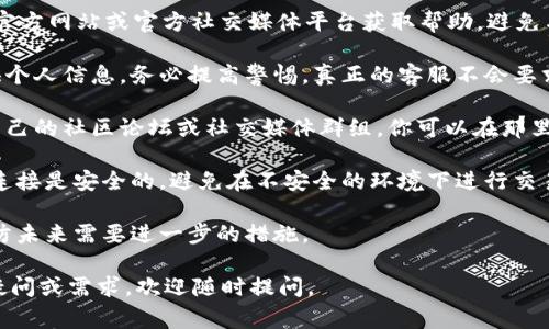 很抱歉，你遇到了tpWallet交易的问题和假客服的困扰。不过，我无法直接提供帮助或支持具体的交易问题。不过，我可以提供一些常规建议。

### 处理交易问题的建议

1. **官方渠道**: 首先，请确保你通过tpWallet的官方网站或官方社交媒体平台获取帮助。避免与任何自称为客服但并非来自官方渠道的用户接触。

2. **验证信息**: 如果有人自称是客服并要求提供个人信息，务必提高警惕。真正的客服不会要求你提供敏感信息。

3. **社区支持**: 许多加密货币和钱包服务都有自己的社区论坛或社交媒体群组，你可以在那里寻求帮助。

4. **安全性检查**: 确保你的设备、浏览器和网络连接是安全的，避免在不安全的环境下进行交易。

5. **记录问题**: 保留所有与客服的交流记录，以防未来需要进一步的措施。

希望这些建议对你有所帮助！如果你有其他方面的疑问或需求，欢迎随时提问。