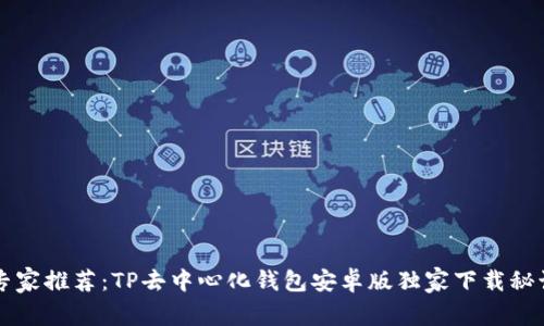 专家推荐：TP去中心化钱包安卓版独家下载秘诀