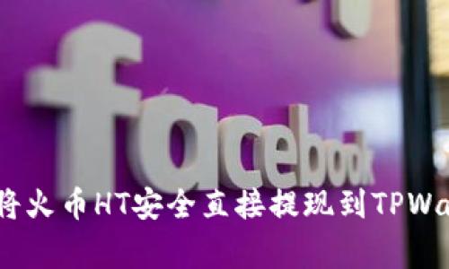 独家揭秘：如何将火币HT安全直接提现到TPWallet的专家秘诀