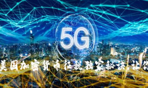 专家分享：美国加密货币征税独家秘诀，让你轻松报税！