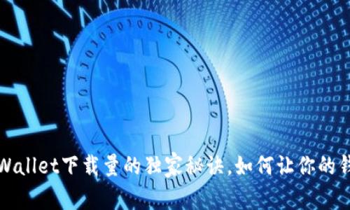 专家揭秘：TPWallet下载量的独家秘诀，如何让你的钱包更受欢迎？