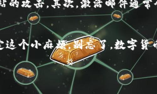   tpWallet未激活的解决方案：专家揭秘独家秘诀！ / 

 guanjianci tpWallet, 未激活, 解决方案 /guanjianci 

什么是tpWallet？
说到tpWallet，可能很多人会觉得有点陌生，但其实它在数字货币钱包中扮演着越来越重要的角色。tpWallet是一个安全、方便的数字资产管理平台，支持多种数字货币的存储和交易。对于想要参与区块链世界的用户来说，拥有一个功能齐全的钱包是必不可少的。

为什么会出现未激活的情况？
那么，为什么你的tpWallet会显示未激活呢？这其实可能是几个常见原因造成的。比如说，刚刚下载完应用，却没有正确完成账户的注册和激活步骤；又或者是因为网络问题，导致激活信息未能成功发送到服务器。说真的，这些情况时有发生，但别担心，我们接下来将为你提供一系列解决方案。

解决tpWallet未激活的步骤
遇到tpWallet未激活的情况，不用慌张，按照下面的步骤，应该能顺利解决问题，让你的钱包尽快激活。

h4步骤一：检查网络连接/h4
首先，确保你的手机或电脑连接到一个稳定的互联网。网络不佳可能导致激活信息无法发送或接收。你可以试着重新连接 Wi-Fi，或者换用数据流量试一试。你懂的，稳定的网络是基础。

h4步骤二：确认注册信息/h4
很多用户在注册的时候，可能会不慎填写错误的邮箱或手机号。这样的话，系统会将激活码发往错误的地址，最终导致无法激活。检查一下你填写的信息，确保没有拼写错误。如果有问题，及时修改。

h4步骤三：重发激活邮件或短信/h4
如果确认注册信息无误，但仍未收到激活邮件或短信，可以主动请求重新发送。大多数应用都会在登录界面提供一个“重新发送激活邮件”或“重新发送激活短信”的选项。点击这个选项，耐心等待一下，看看能否收到新的激活信息。

h4步骤四：联系客服支持/h4
以上步骤都尝试过后仍然未能成功激活，强烈建议你联系tpWallet的客服。他们通常会迅速回应，并能给出专业的指导。准备好你的注册信息和问题描述，这样能提高解决问题的效率。

注意事项
在解决未激活问题的过程中，还有一些事项需要注意。首先，确保你访问的是tpWallet的官方网站或者官方应用，避免遭受钓鱼网站的攻击。其次，激活邮件通常会有时间限制，如果长时间未激活，可以再次请求发送。最后，保持耐心，很多时候问题都是可以被解决的。

总结
tpWallet未激活的问题，虽然后续解决方法看似简单，但对新手来说，确实有点困扰。不过，掌握以上的步骤，相信大家都能轻松搞定这个小麻烦。别忘了，数字货币的世界很大，玩得开心最重要！希望你能顺利激活你的tpWallet，开始你的数字资产之旅！

如果你还有其他关于tpWallet的问题，欢迎随时咨询，我们会尽力为你解答。祝你在数字货币的世界里，发掘更多的可能性！