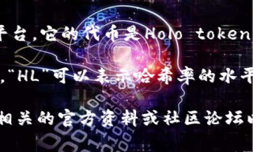 加密货币中“HL”可能指代不同的事物，取决于具体的上下文。以下是几种可能的解释：

1. **High-Low（高低波动）**：在加密货币交易中，“HL”有时用来表示价格的高点和低点，帮助交易者判断市场的走势。

2. **Holo (HOT)**: Holo是一个去中心化的云计算平台，它的代币是Holo token（HOT），在一些文献中可能会简称为HL。

3. **Hashrate Level (哈希率水平)**：在矿业领域，“HL”可以表示哈希率的水平，影响挖矿的效率和结果。

如果你指的是某个特定的加密货币或项目，最好查阅相关的官方资料或社区论坛以获取最新信息。若有其他具体问题，请提供更多信息！