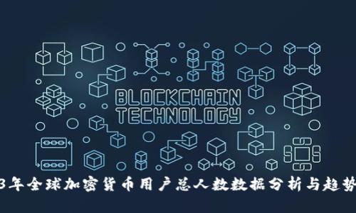2023年全球加密货币用户总人数数据分析与趋势探讨