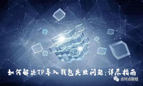 如何解决TP导入钱包失败问题：详尽指南