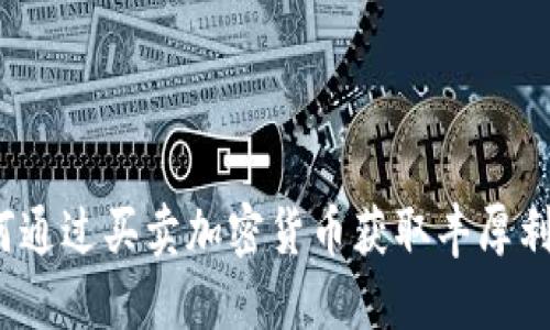 如何通过买卖加密货币获取丰厚利润？