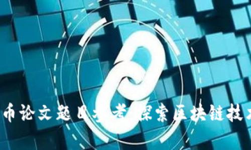 2023年加密货币论文题目参考：探索区块链技术及其应用前景