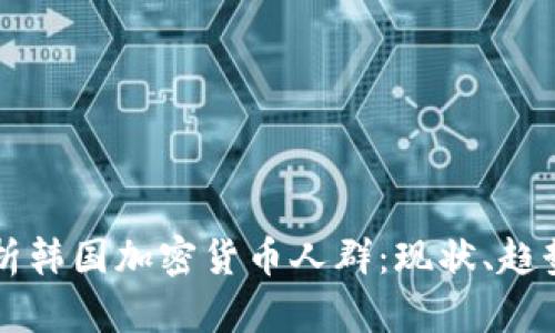 深入解析韩国加密货币人群：现状、趋势与未来