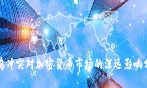 俄乌冲突对加密货币市场的深远影响分析