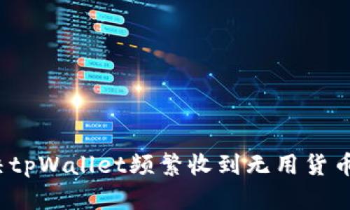 如何解决tpWallet频繁收到无用货币的问题？