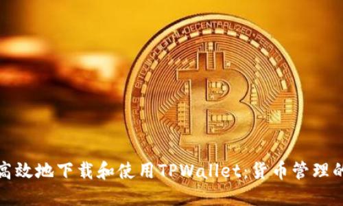 如何安全高效地下载和使用TPWallet：货币管理的智能选择