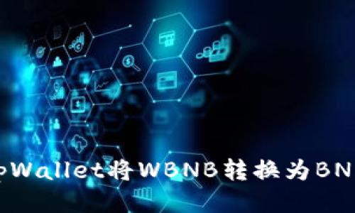 如何使用tpWallet将WBNB转换为BNB：详尽指南