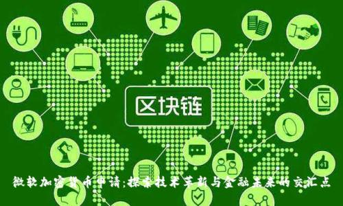微软加密货币申请：探索技术革新与金融未来的交汇点