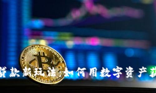 加密货币贷款新玩法：如何用数字资产获取流动性