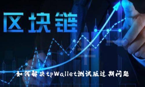如何解决tpWallet测试版过期问题
