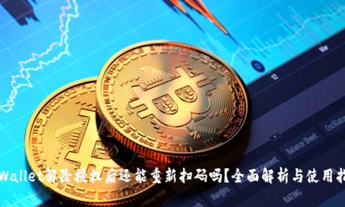 tpWallet解除授权后还能重新扫码吗？全面解析与使用指南