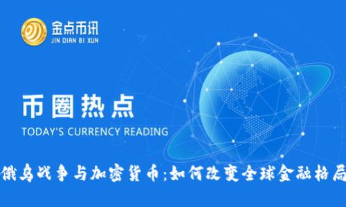俄乌战争与加密货币：如何改变全球金融格局