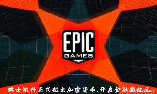 
瑞士银行正式推出加密货币，开启金融新纪元