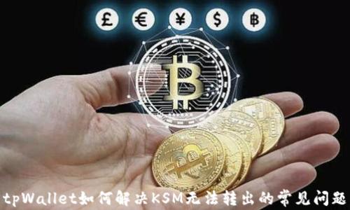 
tpWallet如何解决KSM无法转出的常见问题