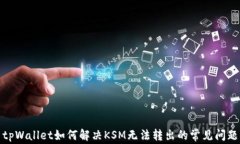 tpWallet如何解决KSM无法转出的常见问题