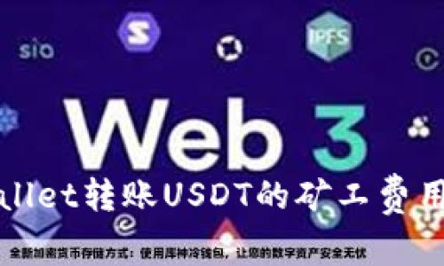 tpWallet转账USDT的矿工费用解析