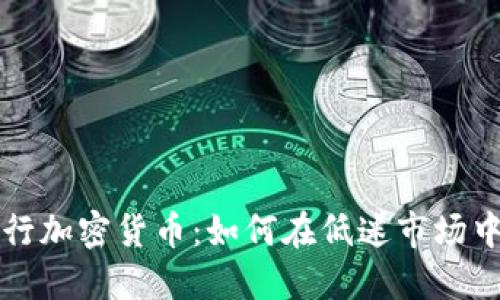 熊市中逆行加密货币：如何在低迷市场中获得盈利