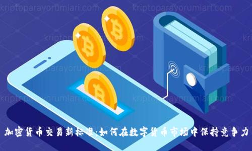 加密货币交易新标准：如何在数字货币市场中保持竞争力