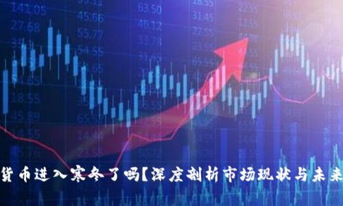 加密货币进入寒冬了吗？深度剖析市场现状与未来趋势