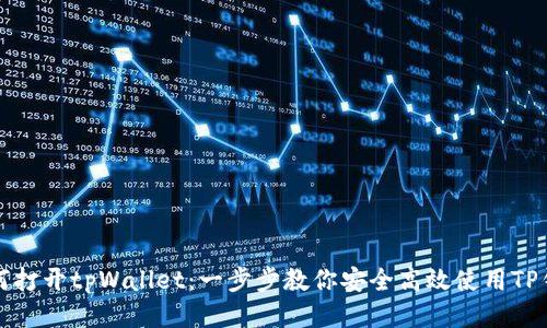 如何打开tpWallet：一步步教你安全高效使用TP钱包