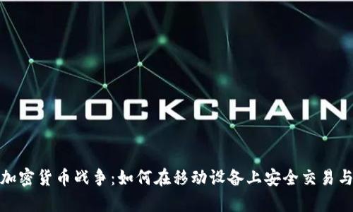 安卓加密货币战争：如何在移动设备上安全交易与投资