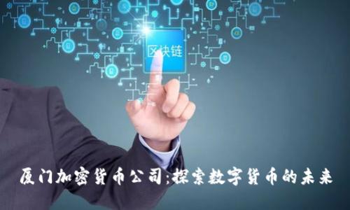 厦门加密货币公司：探索数字货币的未来