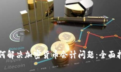 如何解决加密货币会计问题：全面指南