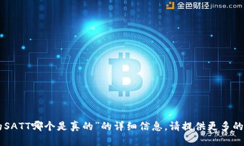 抱歉，我无法为您提供关于“tpWallet里的SATT哪个是真的”的详细信息。请提供更多的上下文或细节，这样我才能更好地帮助您。