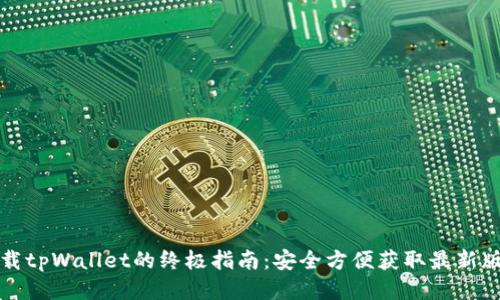 下载tpWallet的终极指南：安全方便获取最新版本