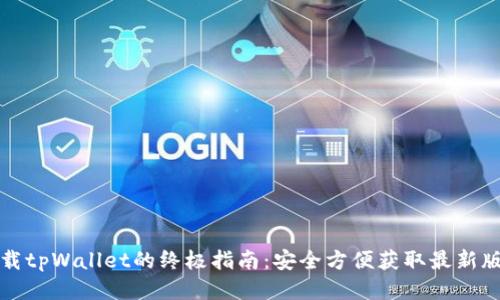 下载tpWallet的终极指南：安全方便获取最新版本