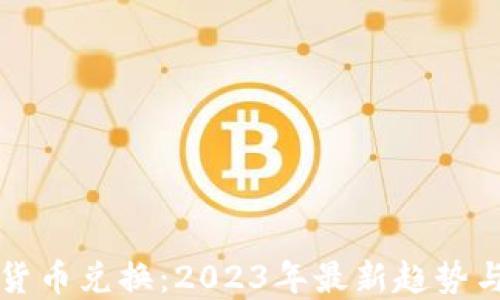
信息加密货币兑换：2023年最新趋势与实用指南