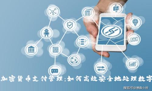 全面解析加密货币支付管理：如何高效安全地处理数字货币交易