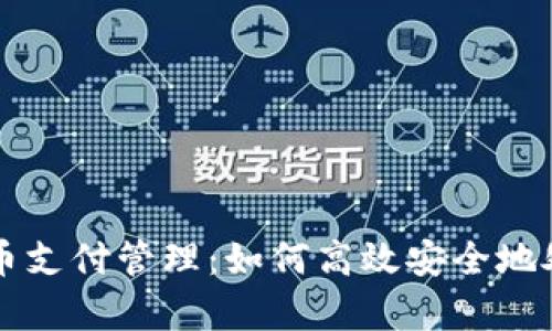 全面解析加密货币支付管理：如何高效安全地处理数字货币交易
