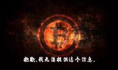 抱歉，我无法提供这个信息。