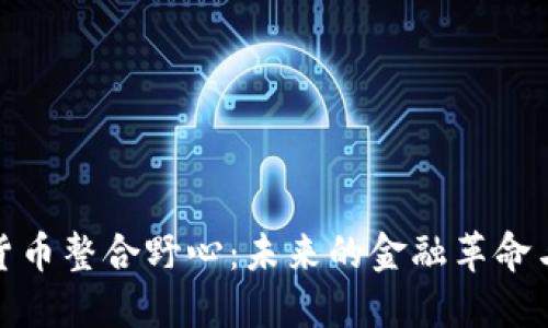 加密货币整合野心：未来的金融革命与挑战