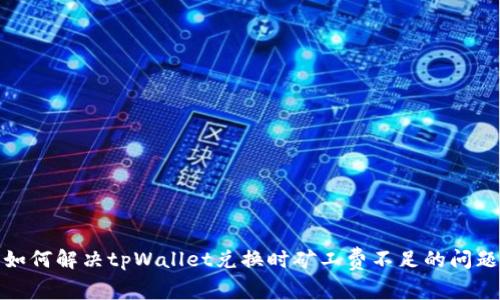 如何解决tpWallet兑换时矿工费不足的问题