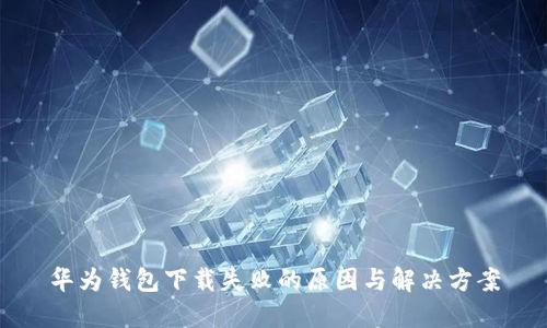 华为钱包下载失败的原因与解决方案