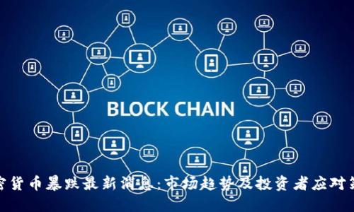 加密货币暴跌最新消息：市场趋势及投资者应对策略