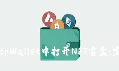 如何在tpWallet中打开NFT盲盒：完整指南
