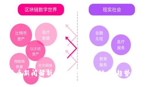 加密货币新闻解析：2023年市场动态、趋势与影响