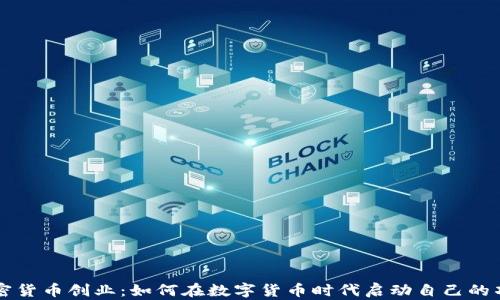 
加密货币创业：如何在数字货币时代启动自己的项目
