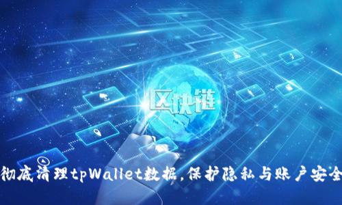 彻底清理tpWallet数据，保护隐私与账户安全